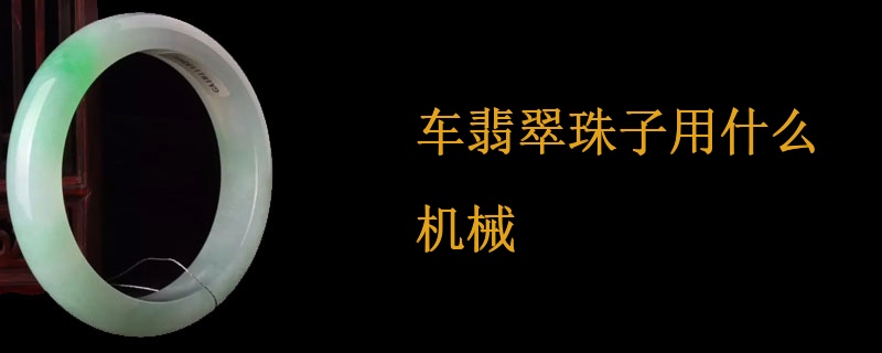 车翡翠珠子用什么机械