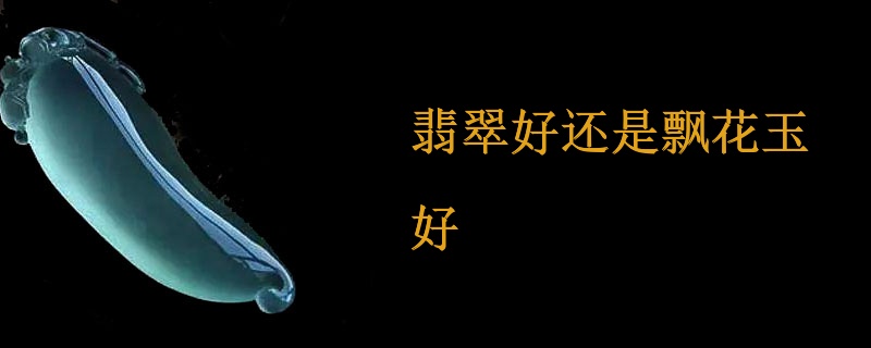 翡翠好还是飘花玉好