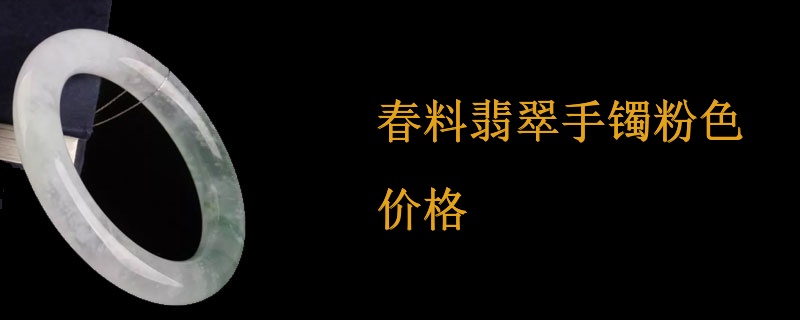 春料翡翠手镯粉色价格
