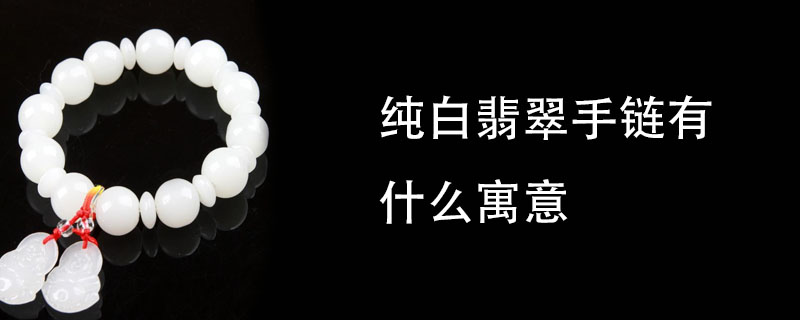 纯白翡翠手链有什么寓意