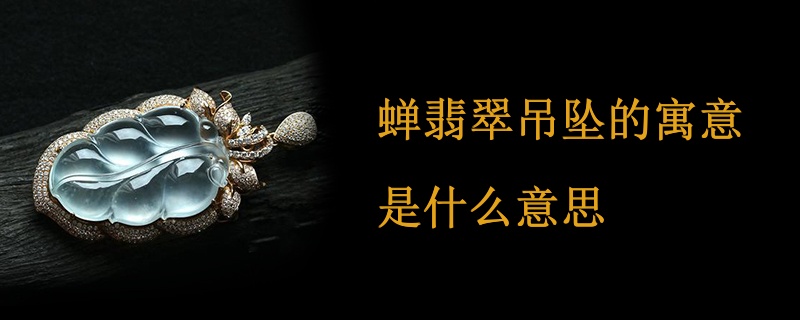 蝉翡翠吊坠的寓意是什么意思