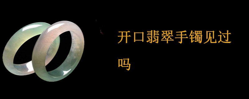 开口翡翠手镯见过吗