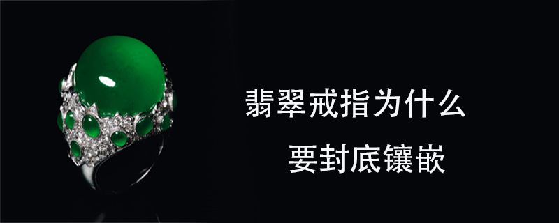 翡翠戒指为什么要封底镶嵌
