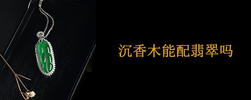 沉香木能配翡翠吗