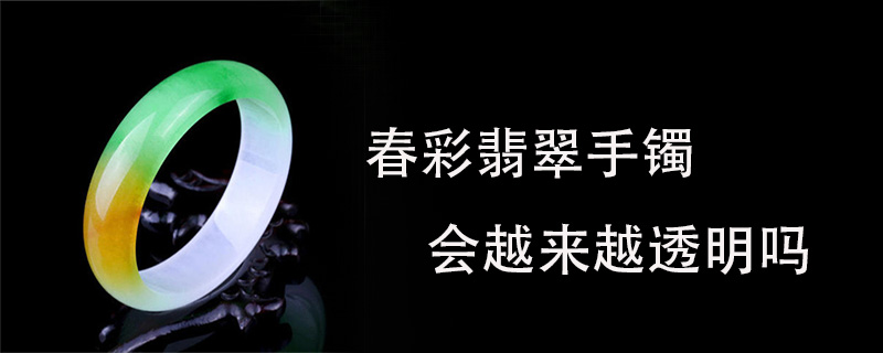 春彩翡翠手镯会越来越透明吗