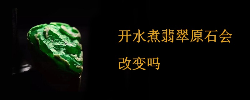开水煮翡翠原石会改变吗