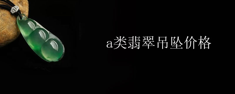 a类翡翠吊坠价格