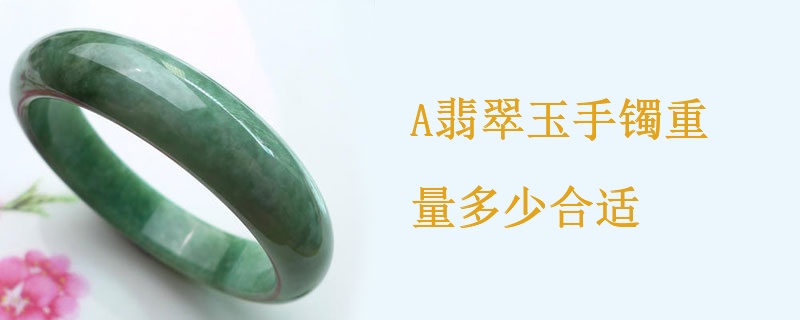 A翡翠玉手镯重量多少合适