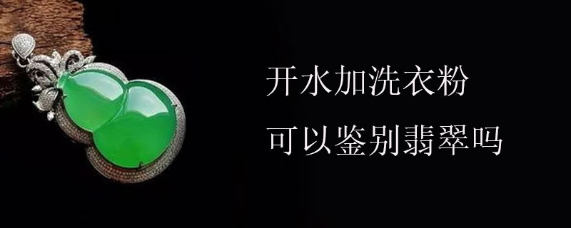 开水加洗衣粉可以鉴别翡翠吗