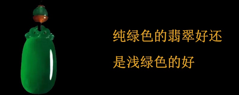 纯绿色的翡翠好还是浅绿色的好