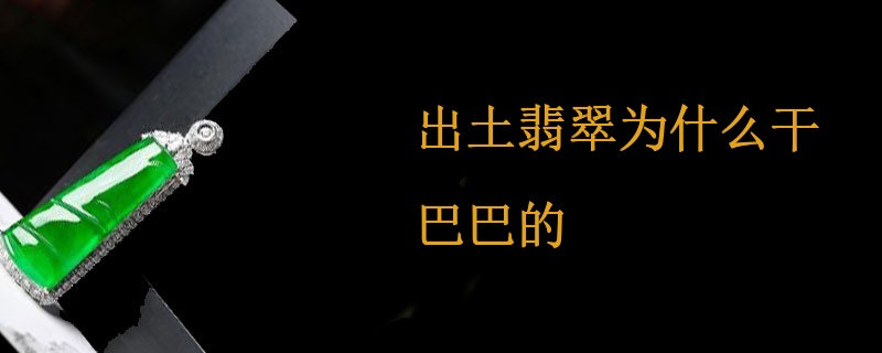 出土翡翠为什么干巴巴的