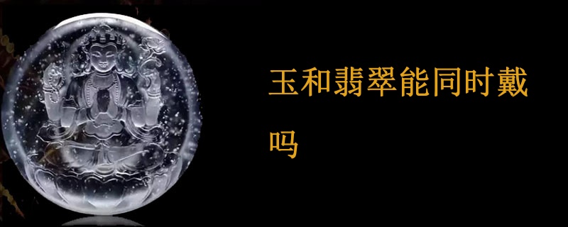玉和翡翠能同时戴吗