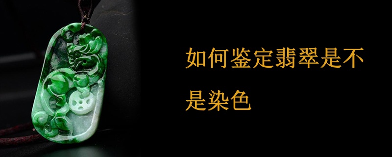 如何鉴定翡翠是不是染色