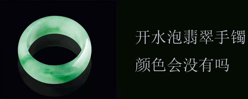 开水泡翡翠手镯颜色会没有吗