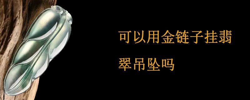 可以用金链子挂翡翠吊坠吗