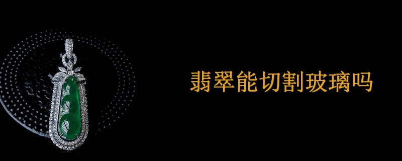翡翠能切割玻璃吗