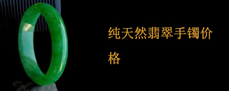 纯天然翡翠手镯价格