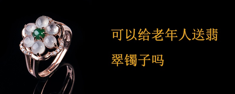 可以给老年人送翡翠镯子吗