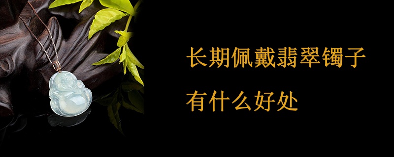 长期佩戴翡翠镯子有什么好处