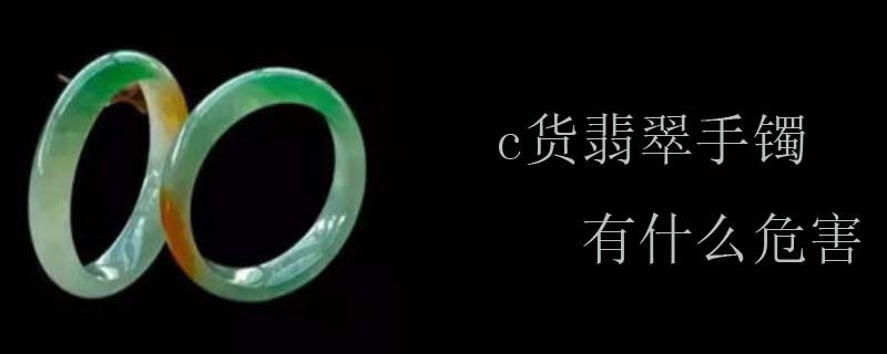 c货翡翠手镯有什么危害