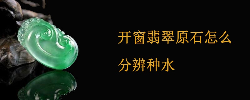 开窗翡翠原石怎么分辨种水