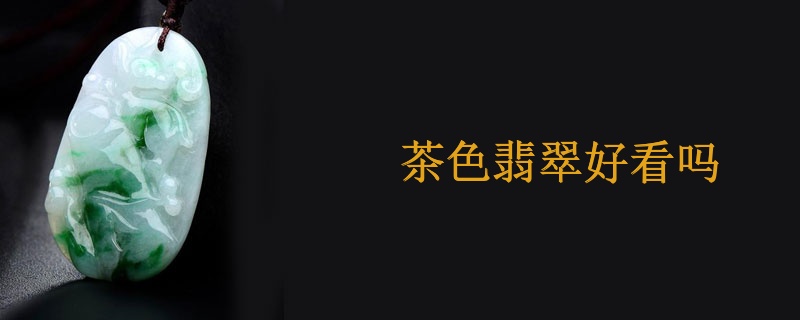 茶色翡翠好看吗