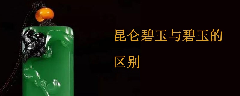 昆仑碧玉与碧玉的区别
