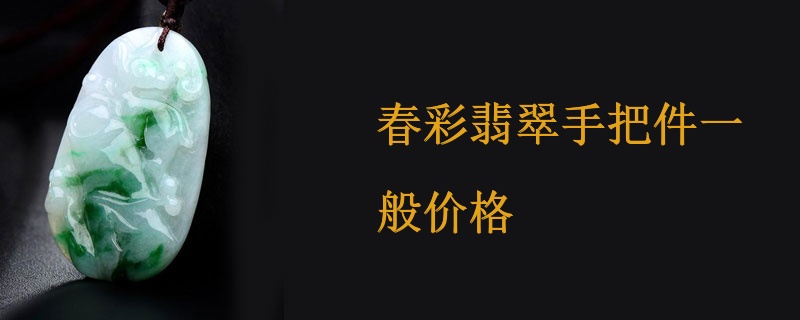 春彩翡翠手把件一般价格