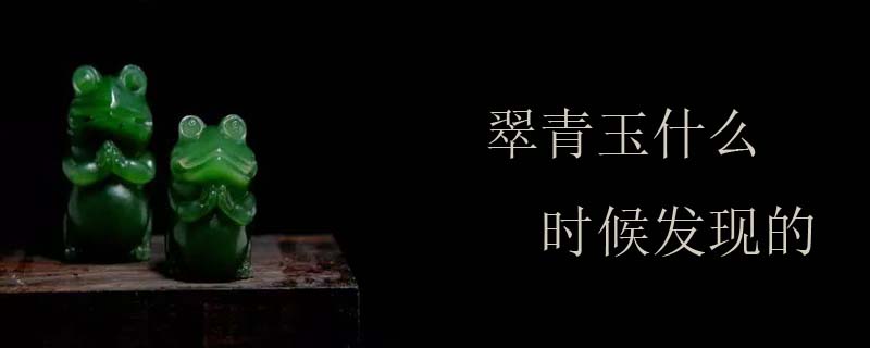 翠青玉什么时候发现的