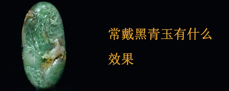 常戴黑青玉有什么效果