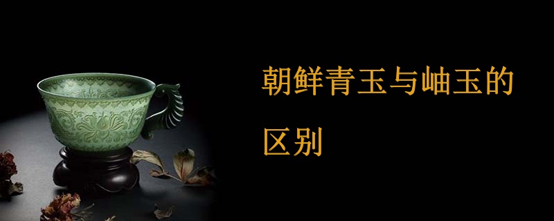 朝鲜青玉与岫玉的区别