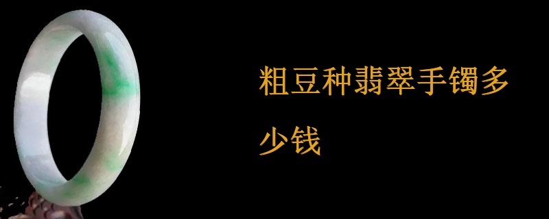 粗豆种翡翠手镯多少钱