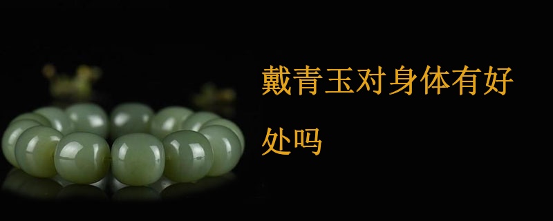 戴青玉对身体有好处吗