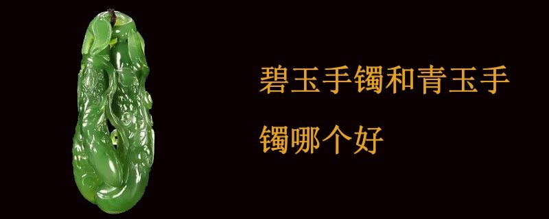 碧玉手镯和青玉手镯哪个好