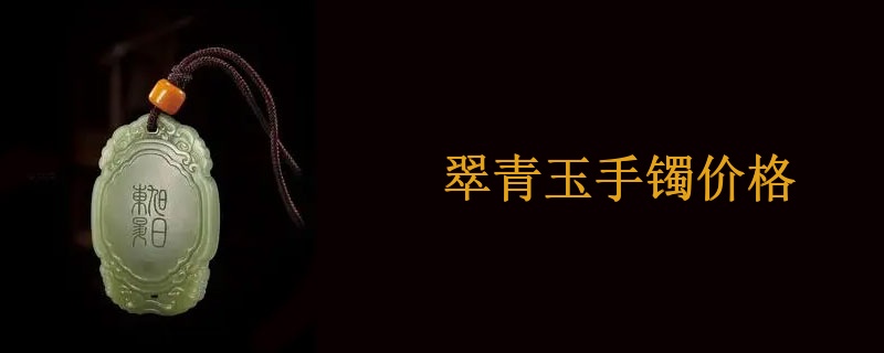 翠青玉手镯价格