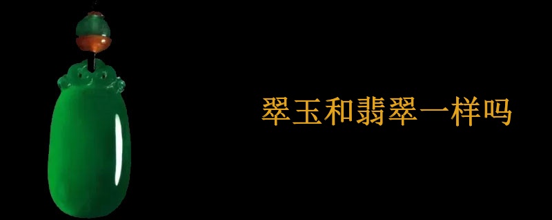 翠玉和翡翠一样吗