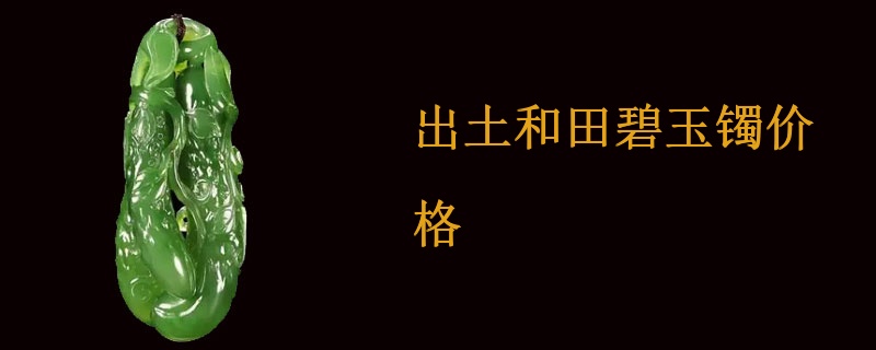 出土和田碧玉镯价格