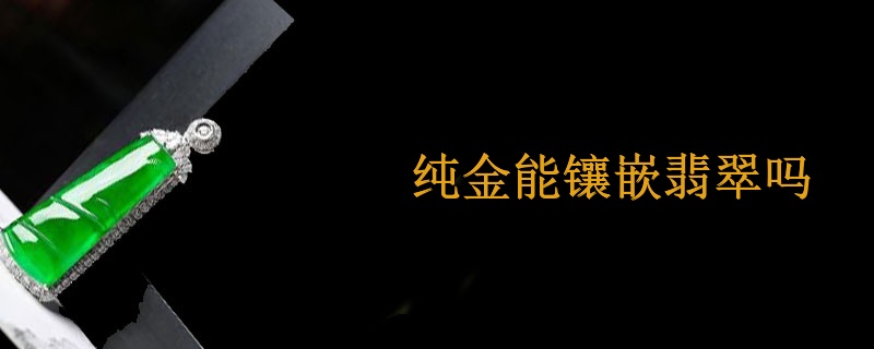 纯金能镶嵌翡翠吗