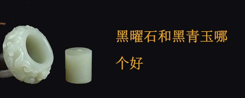 黑曜石和黑青玉哪个好