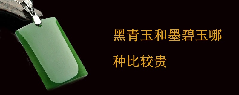 黑青玉和墨碧玉哪种比较贵