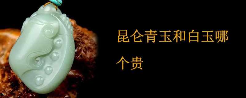 昆仑青玉和白玉哪个贵