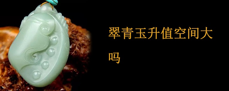 翠青玉升值空间大吗