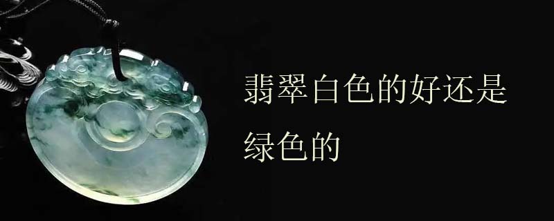 翡翠白色的好还是绿色的