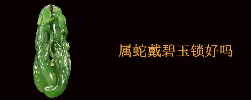 属蛇戴碧玉锁好吗