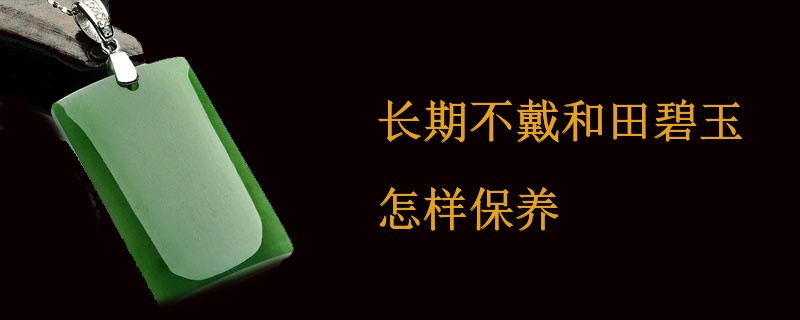 长期不戴和田碧玉怎样保养