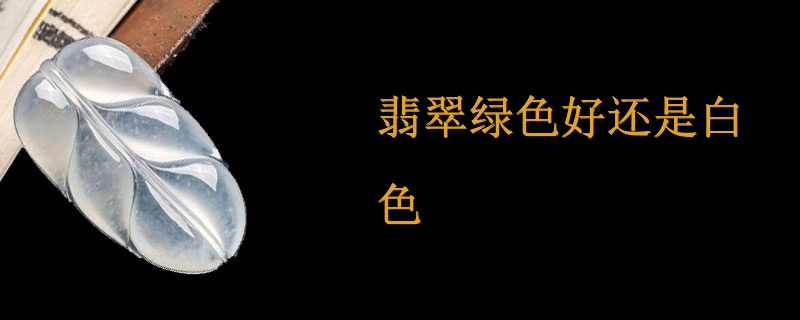 翡翠绿色好还是白色