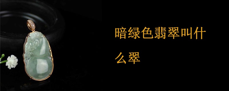暗绿色翡翠叫什么翠