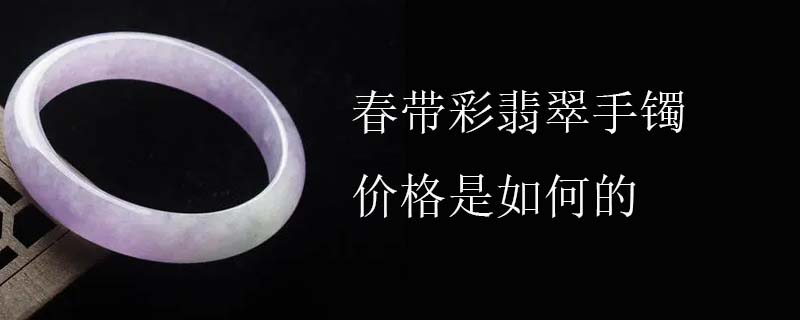 春带彩翡翠手镯价格是如何的