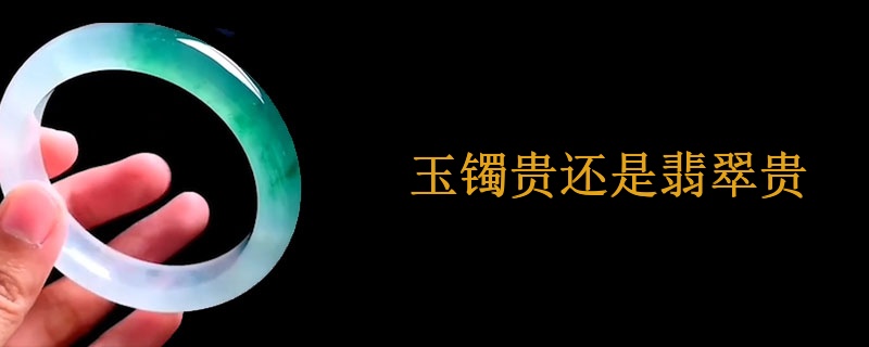 玉镯贵还是翡翠贵