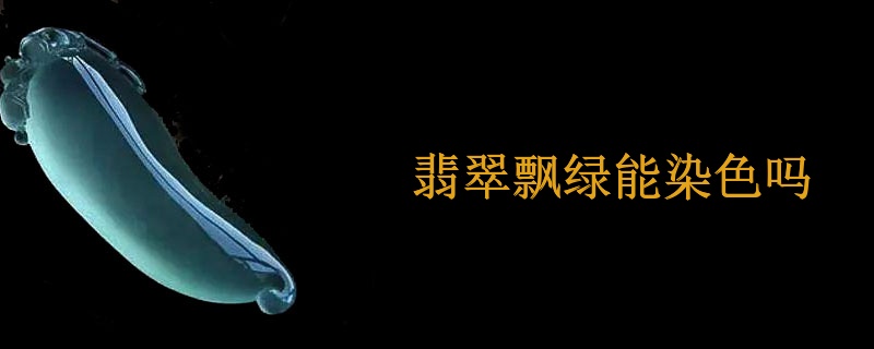 翡翠飘绿能染色吗